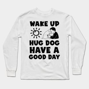 Wake Up Hug Dog Have A Good Day Long Sleeve T-Shirt